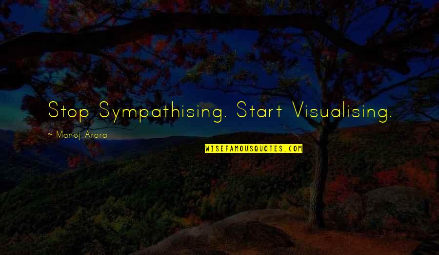 Visualization Quotes By Manoj Arora: Stop Sympathising. Start Visualising.
