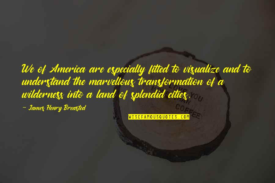 Visualize Us Quotes By James Henry Breasted: We of America are especially fitted to visualize