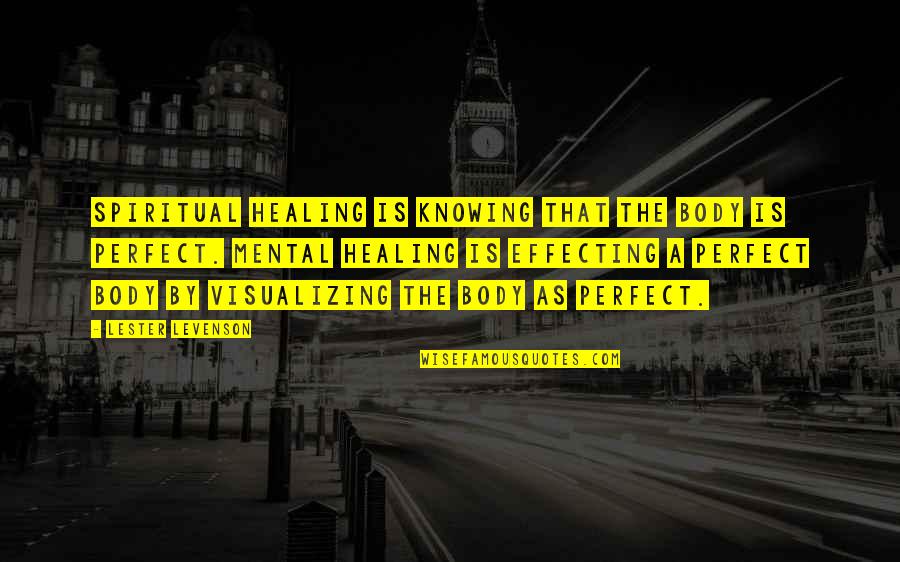 Visualizing Quotes By Lester Levenson: Spiritual healing is KNOWING that the body is