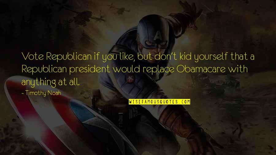 Visuri Vise Quotes By Timothy Noah: Vote Republican if you like, but don't kid Visuri Vise Quotes By Timothy Noah: Vote Republican if you like, but don't kid