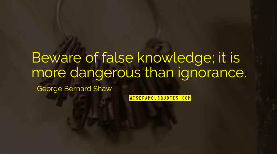 Visvalingam Vernu Quotes By George Bernard Shaw: Beware of false knowledge; it is more dangerous