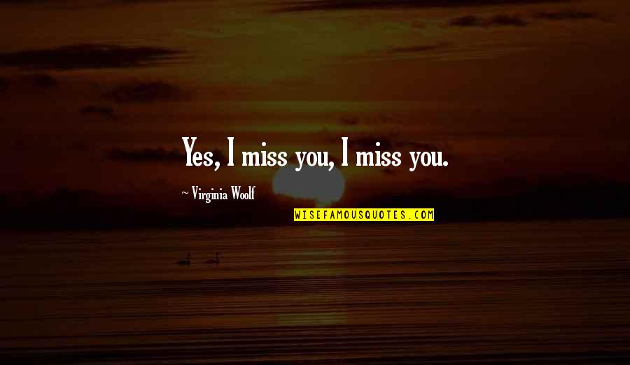 Vita And Virginia Letters Quotes By Virginia Woolf: Yes, I miss you, I miss you. Vita And Virginia Letters Quotes By Virginia Woolf: Yes, I miss you, I miss you.