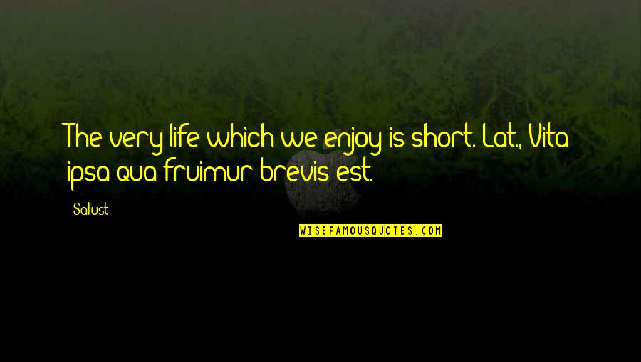 Vita Brevis Quotes By Sallust: The very life which we enjoy is short.[Lat.,