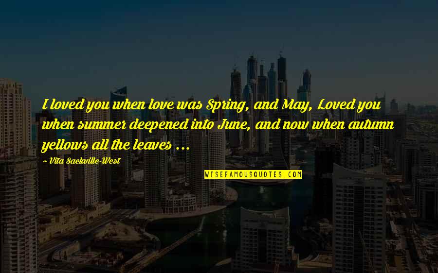 Vita Plus Quotes By Vita Sackville-West: I loved you when love was Spring, and Vita Plus Quotes By Vita Sackville-West: I loved you when love was Spring, and