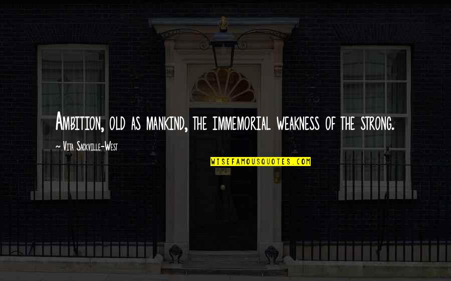 Vita Sackville Quotes By Vita Sackville-West: Ambition, old as mankind, the immemorial weakness of