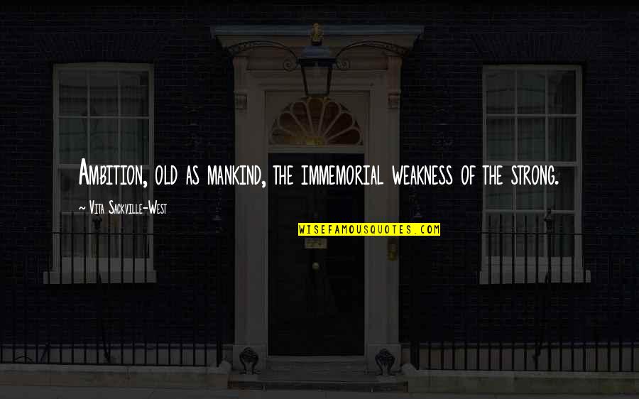 Vita Sackville Quotes By Vita Sackville-West: Ambition, old as mankind, the immemorial weakness of Vita Sackville Quotes By Vita Sackville-West: Ambition, old as mankind, the immemorial weakness of