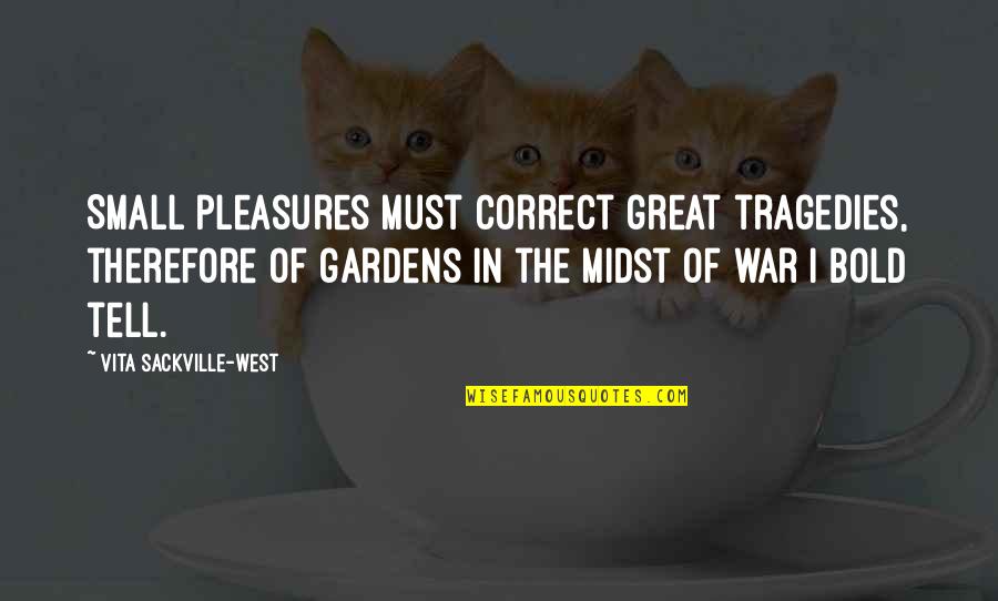 Vita Sackville Quotes By Vita Sackville-West: Small pleasures must correct great tragedies, therefore of Vita Sackville Quotes By Vita Sackville-West: Small pleasures must correct great tragedies, therefore of