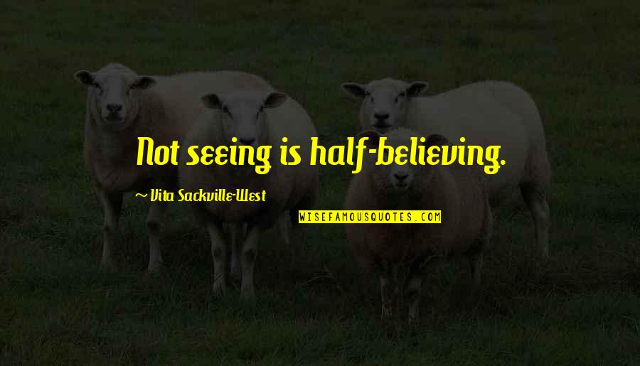 Vita Sackville Quotes By Vita Sackville-West: Not seeing is half-believing. Vita Sackville Quotes By Vita Sackville-West: Not seeing is half-believing.