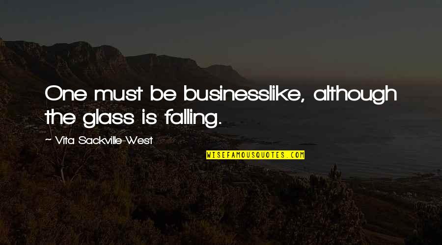 Vita Sackville Quotes By Vita Sackville-West: One must be businesslike, although the glass is Vita Sackville Quotes By Vita Sackville-West: One must be businesslike, although the glass is
