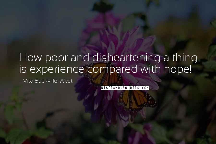 Vita Sackville-West quotes: How poor and disheartening a thing is experience compared with hope! Vita Sackville-West quotes: How poor and disheartening a thing is experience compared with hope!