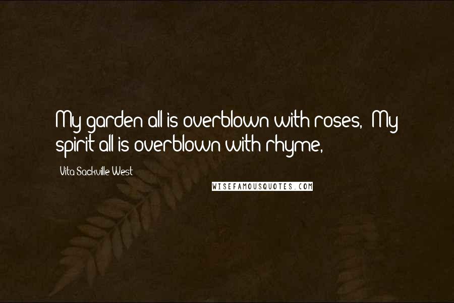 Vita Sackville-West quotes: My garden all is overblown with roses,/ My spirit all is overblown with rhyme,