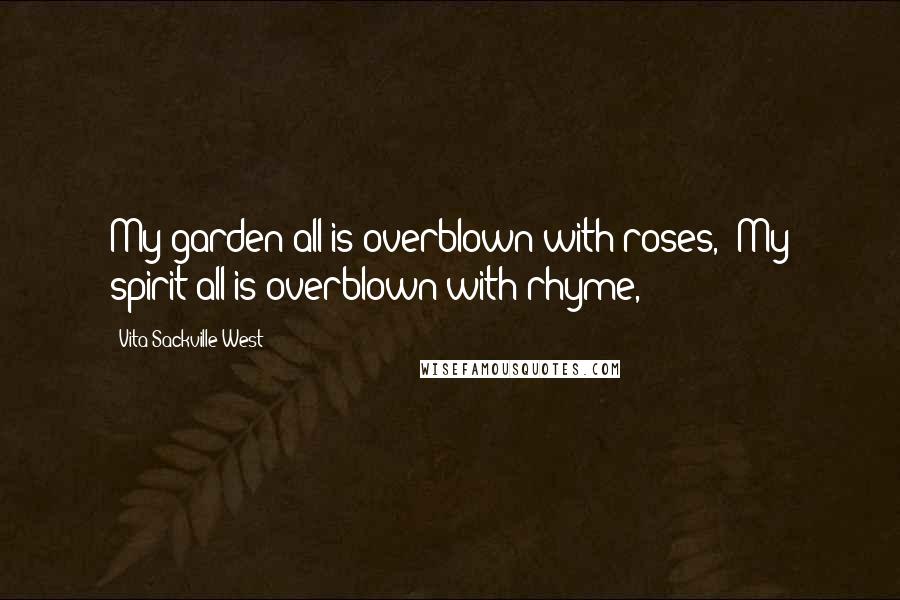 Vita Sackville-West quotes: My garden all is overblown with roses,/ My spirit all is overblown with rhyme, Vita Sackville-West quotes: My garden all is overblown with roses,/ My spirit all is overblown with rhyme,