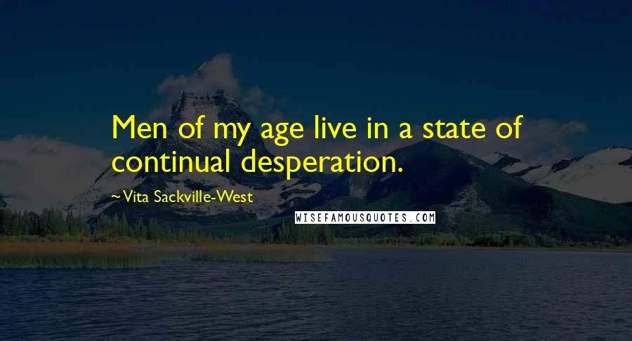Vita Sackville-West quotes: Men of my age live in a state of continual desperation. Vita Sackville-West quotes: Men of my age live in a state of continual desperation.