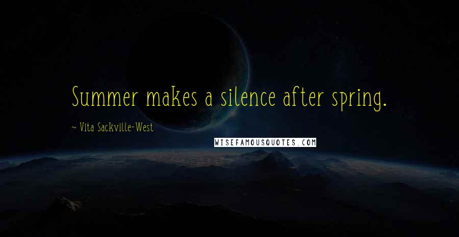 Vita Sackville-West quotes: Summer makes a silence after spring.
