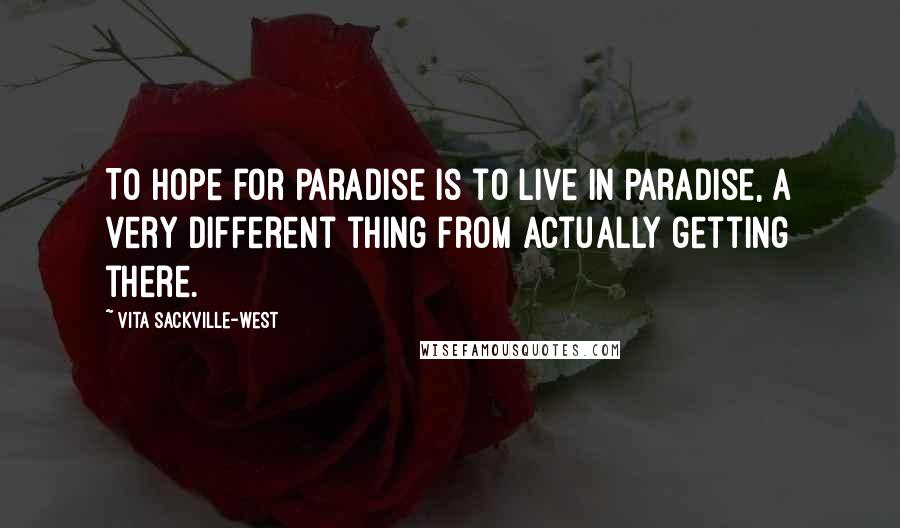 Vita Sackville-West quotes: To hope for Paradise is to live in Paradise, a very different thing from actually getting there.