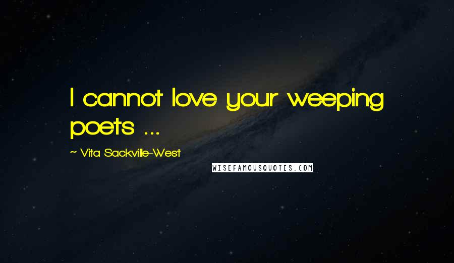 Vita Sackville-West quotes: I cannot love your weeping poets ...