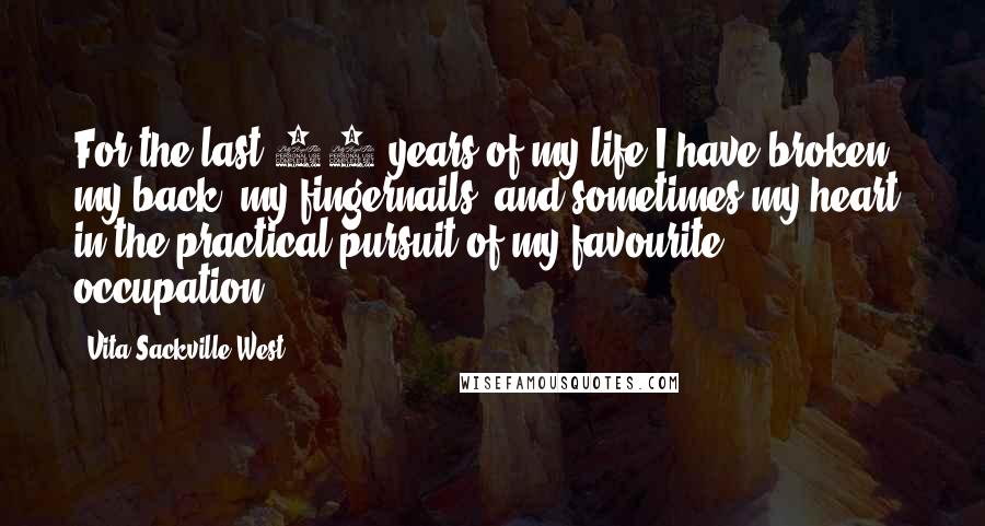 Vita Sackville-West quotes: For the last 40 years of my life I have broken my back, my fingernails, and sometimes my heart, in the practical pursuit of my favourite occupation.