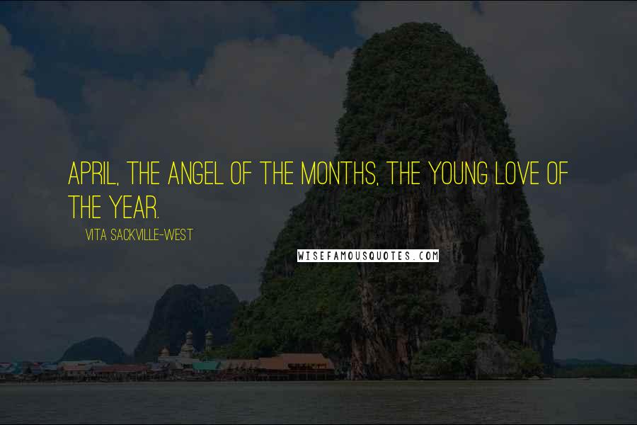 Vita Sackville-West quotes: April, the angel of the months, the young love of the year.