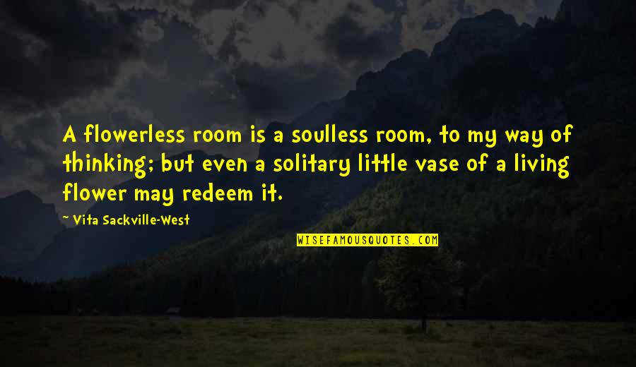 Vita Sackville West Quotes By Vita Sackville-West: A flowerless room is a soulless room, to