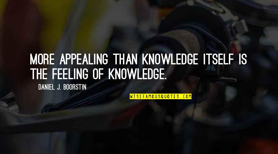 Vitabully Quotes By Daniel J. Boorstin: More appealing than knowledge itself is the feeling Vitabully Quotes By Daniel J. Boorstin: More appealing than knowledge itself is the feeling