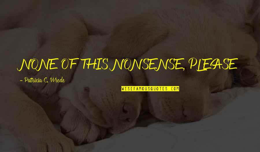 Vitale Motors Quotes By Patricia C. Wrede: NONE OF THIS NONSENSE, PLEASE Vitale Motors Quotes By Patricia C. Wrede: NONE OF THIS NONSENSE, PLEASE