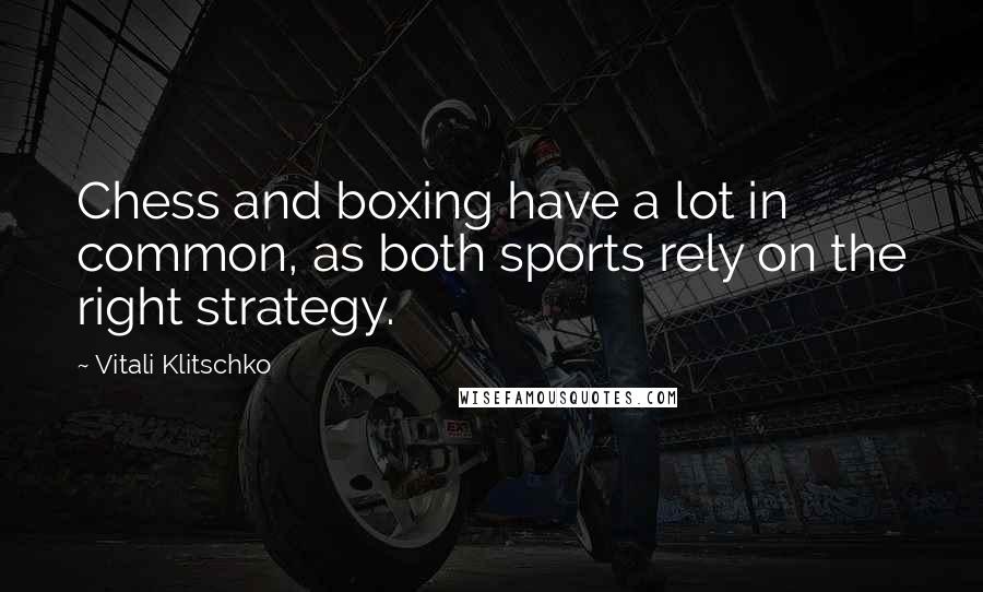 Vitali Klitschko quotes: Chess and boxing have a lot in common, as both sports rely on the right strategy.