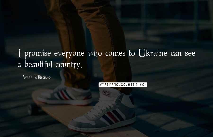 Vitali Klitschko quotes: I promise everyone who comes to Ukraine can see a beautiful country.