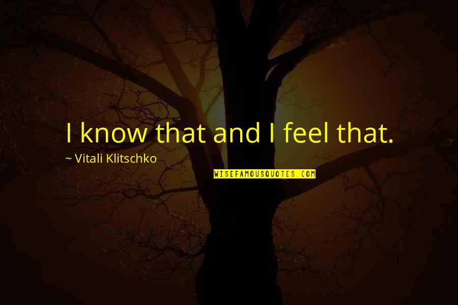 Vitali Klitschko Quotes By Vitali Klitschko: I know that and I feel that.