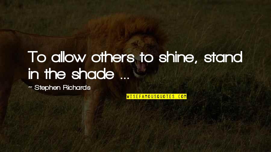 Vitalicious Quotes By Stephen Richards: To allow others to shine, stand in the