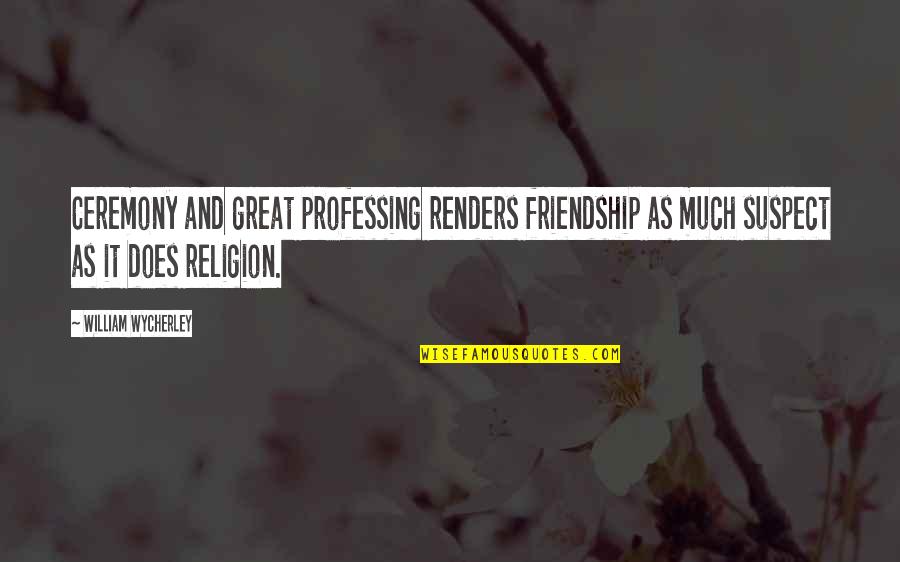 Vitalijs Zirdzins Quotes By William Wycherley: Ceremony and great professing renders friendship as much