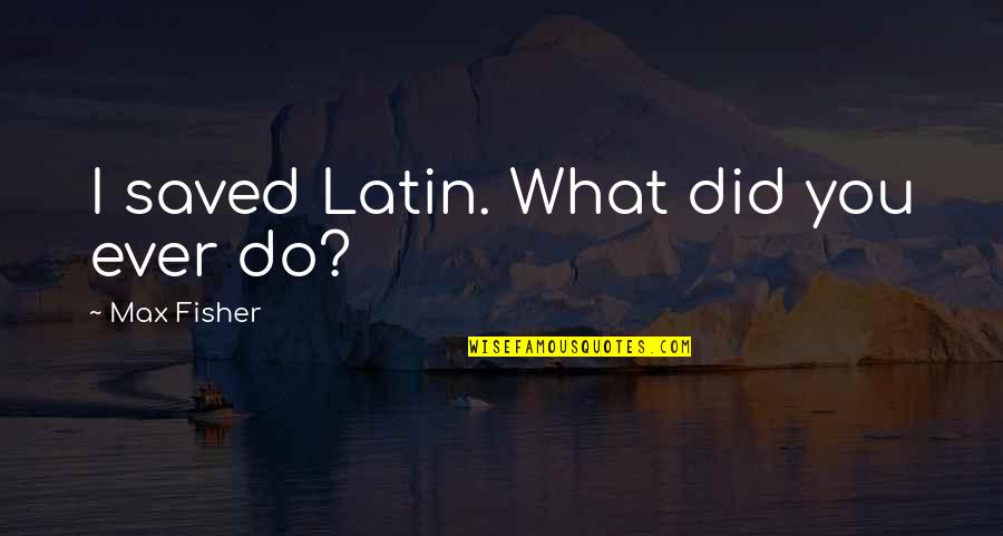 Vitalism Quotes By Max Fisher: I saved Latin. What did you ever do?