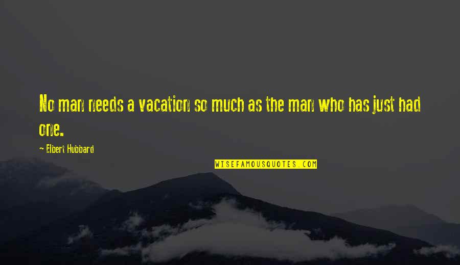 Vitalityand Quotes By Elbert Hubbard: No man needs a vacation so much as