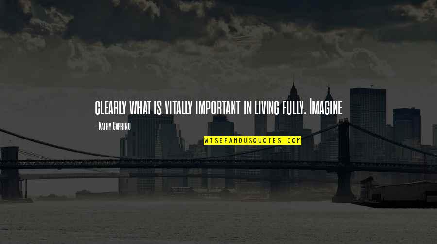 Vitally Quotes By Kathy Caprino: clearly what is vitally important in living fully. Vitally Quotes By Kathy Caprino: clearly what is vitally important in living fully.