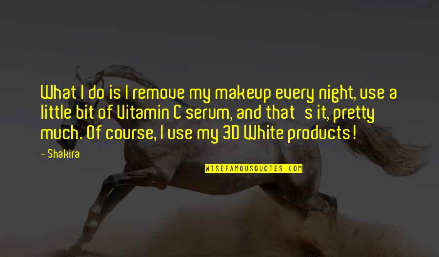 Vitamin D Quotes By Shakira: What I do is I remove my makeup