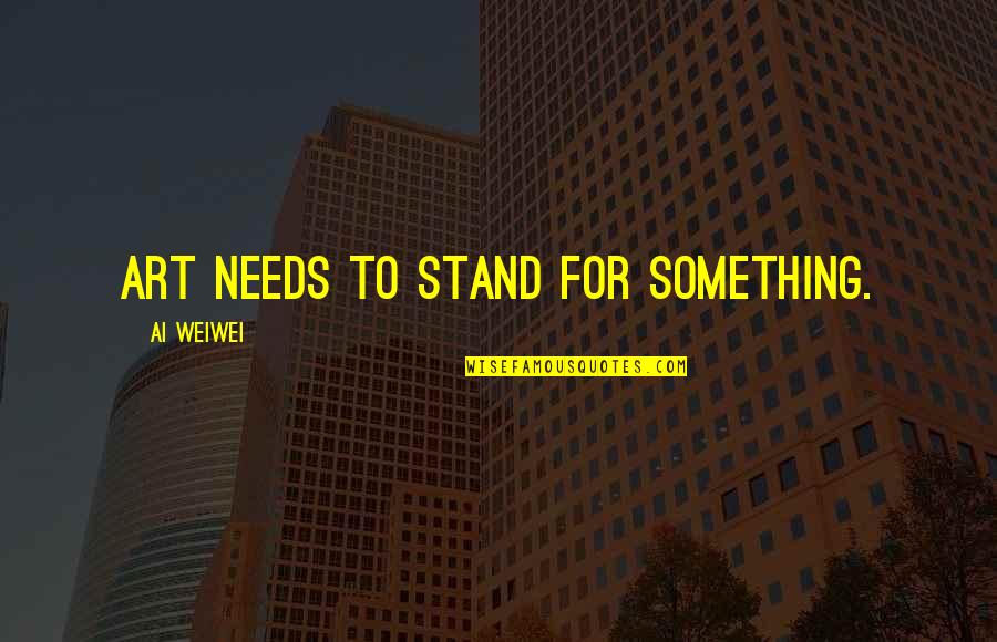 Vitaminless4u Quotes By Ai Weiwei: Art needs to stand for something. Vitaminless4u Quotes By Ai Weiwei: Art needs to stand for something.