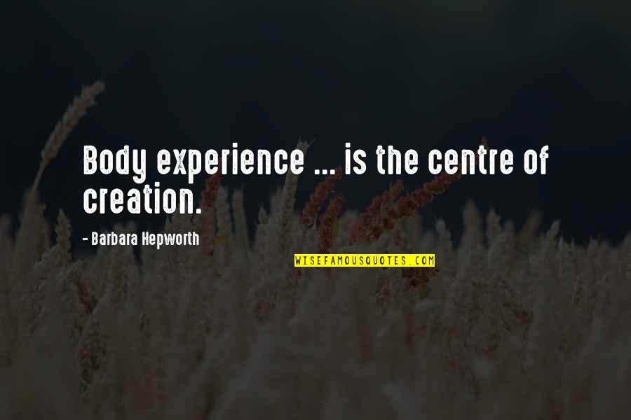 Vitaminless4u Quotes By Barbara Hepworth: Body experience ... is the centre of creation.