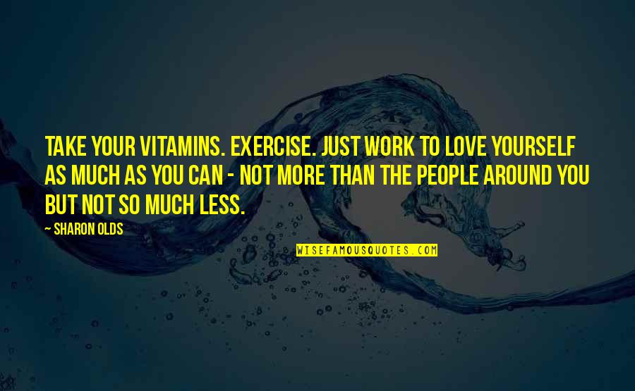 Vitamins Love Quotes By Sharon Olds: Take your vitamins. Exercise. Just work to love