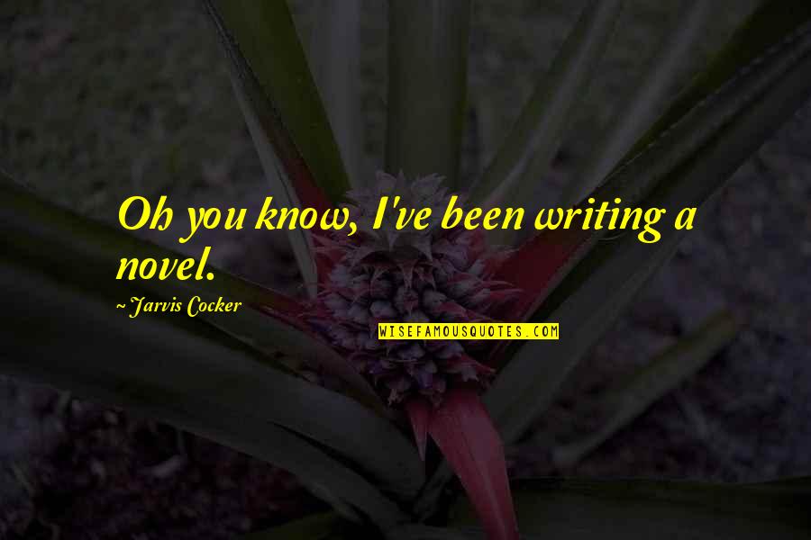 Vitamvas Quotes By Jarvis Cocker: Oh you know, I've been writing a novel. Vitamvas Quotes By Jarvis Cocker: Oh you know, I've been writing a novel.