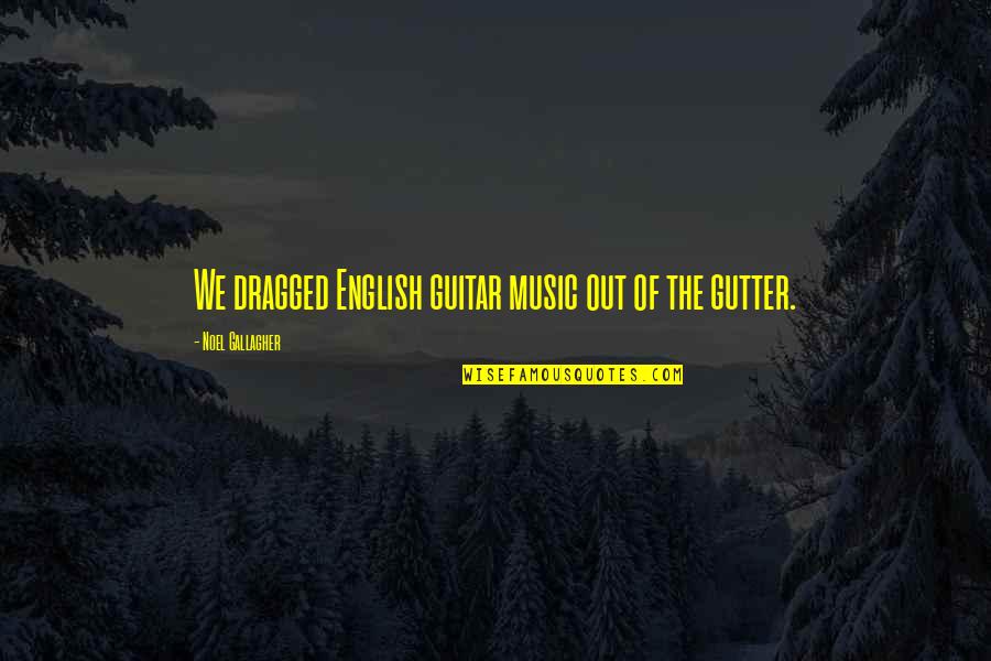 Vitanda Vizuri Quotes By Noel Gallagher: We dragged English guitar music out of the Vitanda Vizuri Quotes By Noel Gallagher: We dragged English guitar music out of the