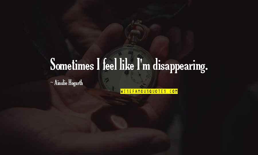 Vitanova Foundation Quotes By Ainslie Hogarth: Sometimes I feel like I'm disappearing. Vitanova Foundation Quotes By Ainslie Hogarth: Sometimes I feel like I'm disappearing.