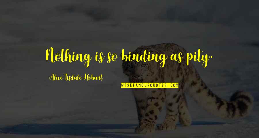 Vitaragta Quotes By Alice Tisdale Hobart: Nothing is so binding as pity. Vitaragta Quotes By Alice Tisdale Hobart: Nothing is so binding as pity.