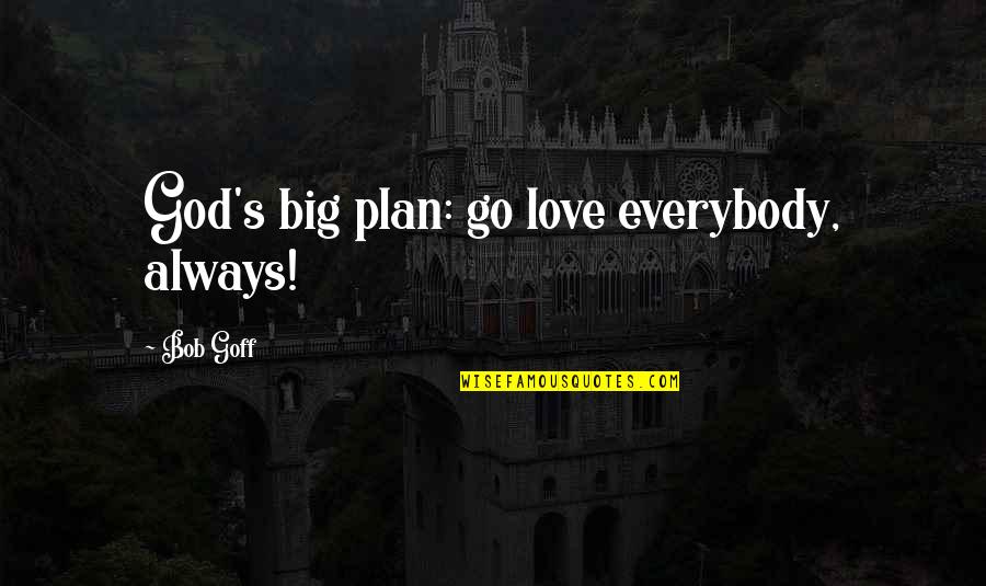 Vitaragta Quotes By Bob Goff: God's big plan: go love everybody, always! Vitaragta Quotes By Bob Goff: God's big plan: go love everybody, always!