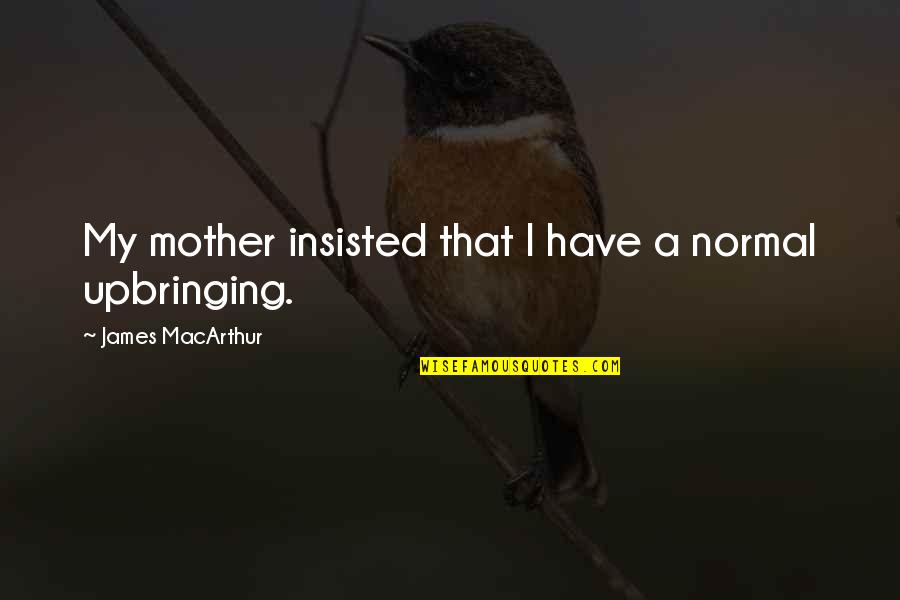Vitaragta Quotes By James MacArthur: My mother insisted that I have a normal Vitaragta Quotes By James MacArthur: My mother insisted that I have a normal
