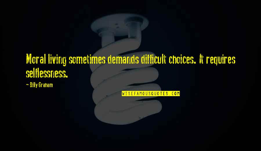 Vitathatatlan 1 Quotes By Billy Graham: Moral living sometimes demands difficult choices. It requires