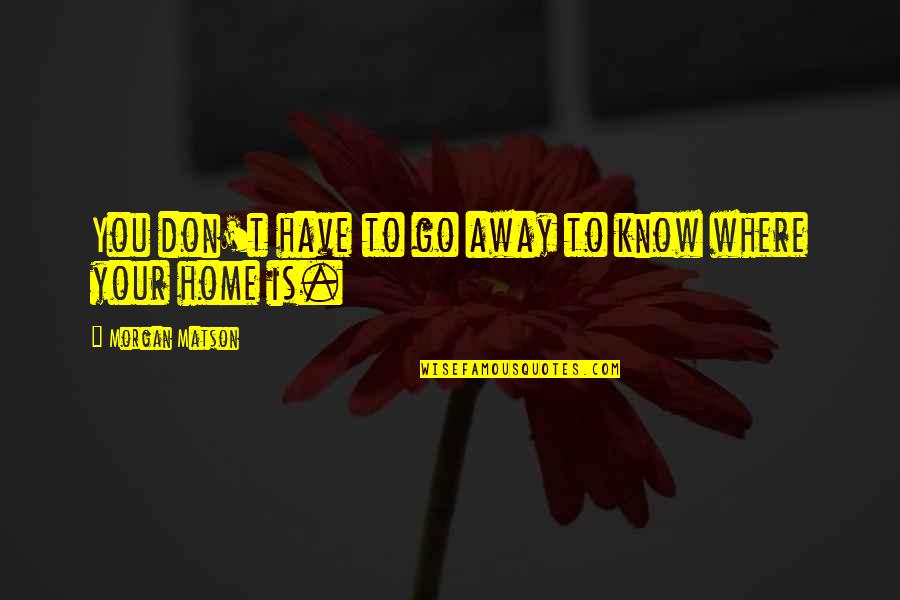 Vitch Nun Quotes By Morgan Matson: You don't have to go away to know Vitch Nun Quotes By Morgan Matson: You don't have to go away to know