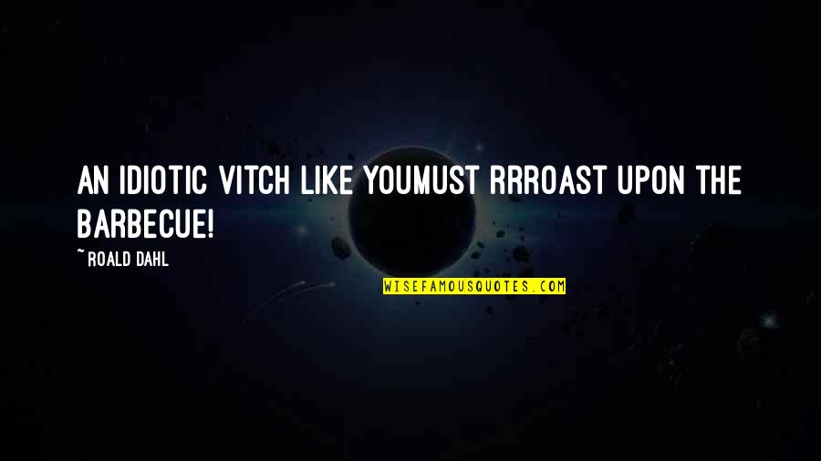 Vitch Quotes By Roald Dahl: An idiotic vitch like youMust rrroast upon the
