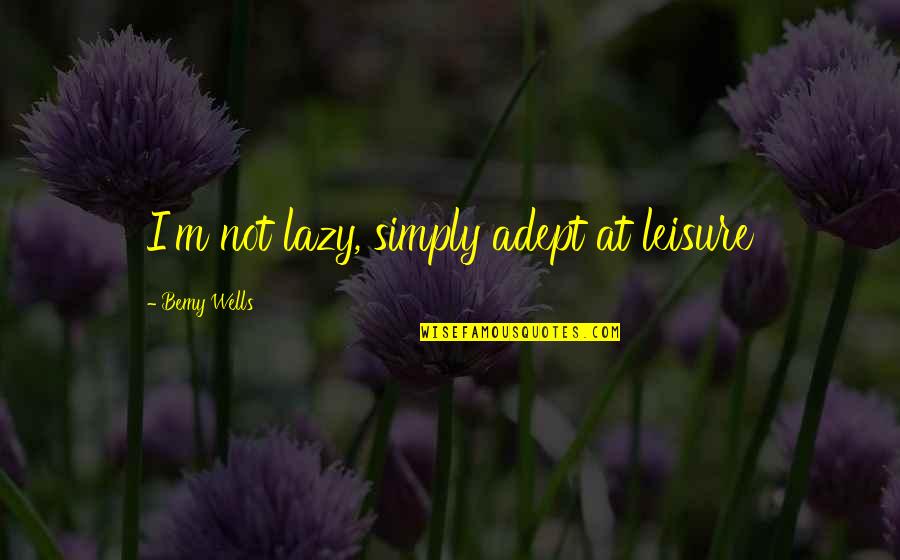 Vithaldas Jewellers Quotes By Bemy Wells: I'm not lazy, simply adept at leisure