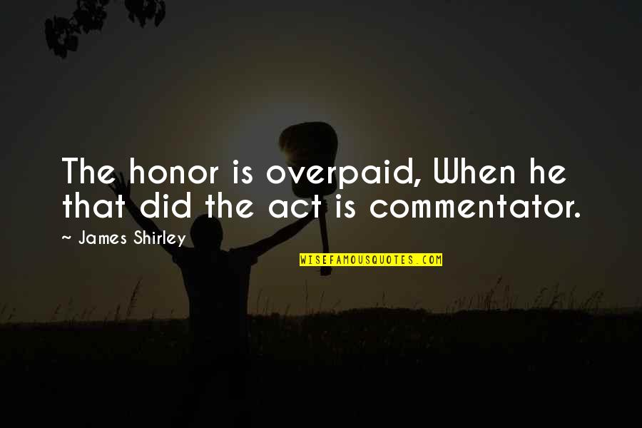 Vitiates Sith Quotes By James Shirley: The honor is overpaid, When he that did Vitiates Sith Quotes By James Shirley: The honor is overpaid, When he that did