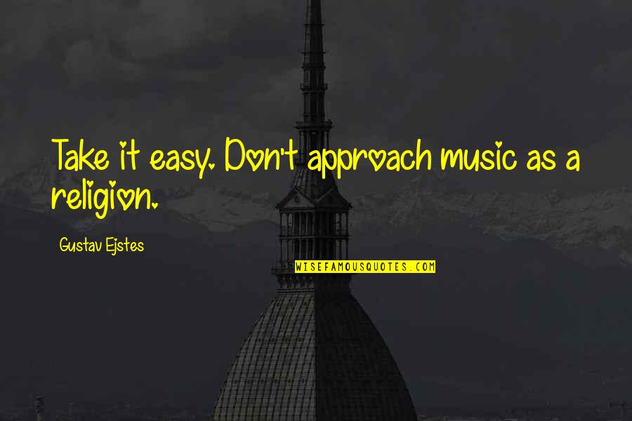 Viticev Paviljon Velesajam Quotes By Gustav Ejstes: Take it easy. Don't approach music as a Viticev Paviljon Velesajam Quotes By Gustav Ejstes: Take it easy. Don't approach music as a