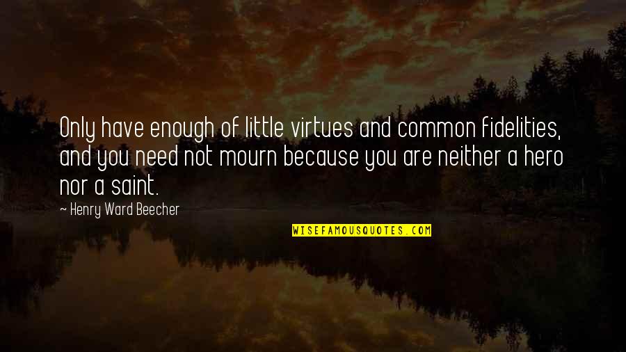 Vitleri Quotes By Henry Ward Beecher: Only have enough of little virtues and common Vitleri Quotes By Henry Ward Beecher: Only have enough of little virtues and common